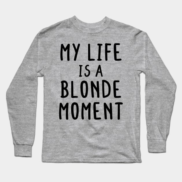 My Whole Life Is A Blonde Moment Long Sleeve T-Shirt by mezy